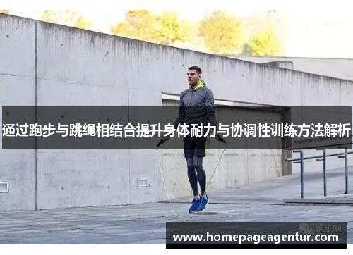 通过跑步与跳绳相结合提升身体耐力与协调性训练方法解析
