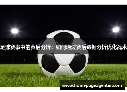 足球赛事中的赛后分析：如何通过赛后数据分析优化战术